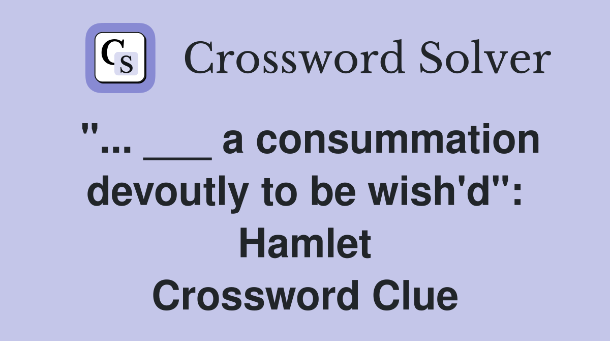 a consummation devoutly to be wish'd" Hamlet Crossword Clue Answers